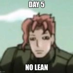 no lean | DAY 5; NO LEAN | image tagged in disgruntled kakyoin | made w/ Imgflip meme maker