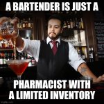 Dr. Bartender to you... | A BARTENDER IS JUST A; PHARMACIST WITH A LIMITED INVENTORY | image tagged in pouring bartender,drinking,drunk,whiskey | made w/ Imgflip meme maker