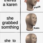 uh-oh | youre in a store theres a karen she grabbed somthing she is walking near you and u look like a worker at a store she is walking near you and | image tagged in kalm panik kalm kalm wait what panik,help,what can i say except aaaaaaaaaaa | made w/ Imgflip meme maker