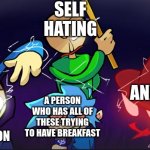 New Meme | SELF HATING; ANXIETY; DEPRESSION; A PERSON WHO HAS ALL OF THESE TRYING TO HAVE BREAKFAST | image tagged in killing time,baldi's basics,baldi,fnf,friday night funkin | made w/ Imgflip meme maker