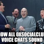 0xsocialclub vc | HOW ALL 0XSOCIALCLUB VOICE CHATS SOUND | image tagged in memes,laughing villains | made w/ Imgflip meme maker