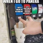 2 sodas | WHEN I GO TO PANERA; I GET A BEAR CLAW OR CHOCOLATE CROISSANT AND SCREW IT UP; I GET A SALAD TO BE HEALTHY | image tagged in 2 sodas | made w/ Imgflip meme maker