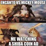 Godzilla vs. King Kong vs. Bop Doge | ENCANTO VS MICKEY MOUSE; ME WATCHING A SHIBA COIN AD | image tagged in godzilla vs king kong vs bop doge | made w/ Imgflip meme maker