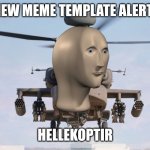 ALERT!! ALERT!! | NEW MEME TEMPLATE ALERT! | image tagged in hellekoptir | made w/ Imgflip meme maker
