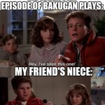 If you've seen some of the older bakugan episodes you know what  I mean | ME WHEN I AN EPISODE OF BAKUGAN PLAYS:; MY FRIEND'S NIECE: | image tagged in what do you mean you have seen it it is brand new | made w/ Imgflip meme maker