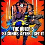 A Rulers life | ME NEEDING A RULER THE RULER 5 SECONDS  AFTER I GET IT | image tagged in bane break's batman's back | made w/ Imgflip meme maker
