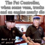 Best I can do is a new coat of paint | The Fat Controller, when some vans, trucks and an engine nearly die | image tagged in best i can do is a new coat of paint | made w/ Imgflip meme maker