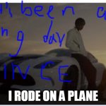 It's been a long day | I RODE ON A PLANE | image tagged in it's been a long day | made w/ Imgflip meme maker