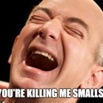 Jeff Bezos laughing hysterically | YOU'RE KILLING ME SMALLS! | image tagged in jeff bezos laughing hysterically | made w/ Imgflip meme maker