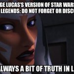 truth in legends | GEORGE LUCAS’S VERSION OF STAR WARS AND STAR WARS LEGENDS: DO NOT FORGET OR DISCOUNT THEM. | image tagged in truth in legends | made w/ Imgflip meme maker