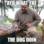 ayo what the dog doin | AYO WHAT THE; THE DOG DOIN | image tagged in starving cannibal | made w/ Imgflip meme maker