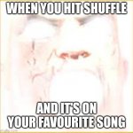Lmao | WHEN YOU HIT SHUFFLE; AND IT'S ON YOUR FAVOURITE SONG | image tagged in mr incredible canny phase 10 | made w/ Imgflip meme maker