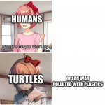 real | HUMANS; OCEAN WAS POLLUTED WITH PLASTICS; TURTLES | image tagged in promise you won't cry | made w/ Imgflip meme maker