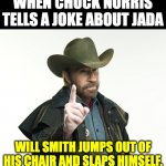 Jada | WHEN CHUCK NORRIS TELLS A JOKE ABOUT JADA; WILL SMITH JUMPS OUT OF HIS CHAIR AND SLAPS HIMSELF. | image tagged in chuck norris | made w/ Imgflip meme maker
