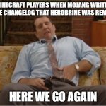 :) | MINECRAFT PLAYERS WHEN MOJANG WRITES IN THE CHANGELOG THAT HEROBRINE WAS REMOVED; HERE WE GO AGAIN | image tagged in al bundy here we go again | made w/ Imgflip meme maker
