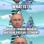 PAW Patrol Bad Pun Everest  | WHAT IS IT; WOULD I INVADE UKRAINE AND RUIN RUSSIAS ECONOMY; OF COURSE I WOULD | image tagged in paw patrol bad pun everest | made w/ Imgflip meme maker