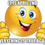 pog | IT IS APRIL 2ND; EVERYTHING IS TRUE AGAIN | image tagged in thumbs up emoji | made w/ Imgflip meme maker