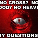 NO CROSS? NO BLOOD? NO HEAVEN - ANY QUESTIONS?