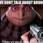GRUesome | WE DONT TALK ABOUT BRUNO | image tagged in gruesome | made w/ Imgflip meme maker