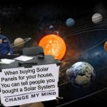Change My Mind | When buying Solar Panels for your house,
You can tell people you
bought a Solar System | image tagged in change my mind,memes,solar system,bad pun,play on words,i see what you did there | made w/ Imgflip meme maker