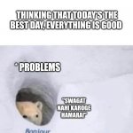 Problemd | THINKING THAT TODAY'S THE BEST DAY, EVERYTHING IS GOOD * PROBLEMS "SWAGAT NAHI KAROGE HAMARA!" | image tagged in bonjour,problems | made w/ Imgflip meme maker