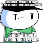 Odd one out | CUSTOMER * WHERE THE HECK IS MY 9474063 FOOT LONG SANDWICH; * SIGHS* “IT WILL BE DONE IN 27 YEARS | image tagged in odd ones out,lol,funny memes | made w/ Imgflip meme maker