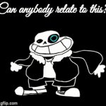 Can anybody relate? | Can anybody relate to this? | image tagged in gifs,undertale,memes,funny,sans | made w/ Imgflip video-to-gif maker