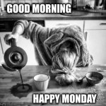 Happy Monday | GOOD MORNING; HAPPY MONDAY | image tagged in happy monday | made w/ Imgflip meme maker