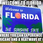 Florida weather be like | WELCOME TO FLORIDA; WHERE YOU CAN EXPERIENCE A HURRICANE AND A HEATWAVE AT ONCE | image tagged in florida | made w/ Imgflip meme maker