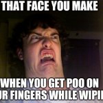 Oh No | THAT FACE YOU MAKE WHEN YOU GET POO ON YOUR FINGERS WHILE WIPING | image tagged in memes,oh no | made w/ Imgflip meme maker