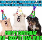 Upvote his birthday wish!!! | TODAY IS MY BROTHER'S BIRTHDAY - LET'S SEE HOW POPULAR THIS BIRTHDAY WISH CAN GET! HAPPY BIRTHDAY BRO - KEEP IT REAL JROCK | image tagged in happy birthday puppies | made w/ Imgflip meme maker