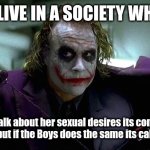 Stop talking bout gender equality shit | WE LIVE IN A SOCIETY WHERE; If Girls talk about her sexual desires its considered Romantic , but if the Boys does the same its called Sexting | image tagged in we live in a society | made w/ Imgflip meme maker
