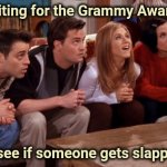 Some of them deserve it | Waiting for the Grammy Awards; to see if someone gets slapped | image tagged in friends waiting,awards,music,ooo you almost had it | made w/ Imgflip meme maker