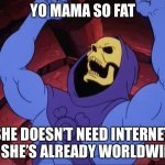 Yo mama | YO MAMA SO FAT; SHE DOESN’T NEED INTERNET, AS SHE’S ALREADY WORLDWIDE! | image tagged in skeletor | made w/ Imgflip meme maker
