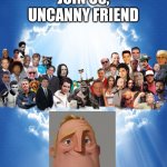 Meme heaven | JOIN US, UNCANNY FRIEND | image tagged in meme heaven,mr incredible becoming uncanny | made w/ Imgflip meme maker