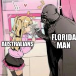 True or no? | FLORIDA MAN; AUSTRALIANS | image tagged in popular girl and quiet kid | made w/ Imgflip meme maker