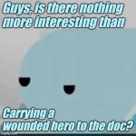Lol | Guys, is there nothing more interesting than; Carrying a wounded hero to the doc? | image tagged in bored helicopter | made w/ Imgflip meme maker