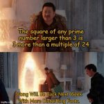 Wong Will Be Back Next Week With More Disturbing Facts. | The square of any prime number larger than 3 is 1 more than a multiple of 24 | image tagged in wong will be back next week with more disturbing facts | made w/ Imgflip meme maker
