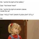 Oh, Yeah! Childhood Trauma | Dad while working on his car: "Point the flashlight
down in here"
 
Me: "What's here?" 
 
Dad (points his finger at the engine): "Here"
 
Me: *points the light at the battery*
 
Dad: "Not there! Here!"
 
Me: *points the light at random places 
inside the car*
 
Dad: "HOLD THAT DAMN FLASHLIGHT STILL!"
 
Me: | image tagged in i did the best i could,meme,memes,humor,dads,children | made w/ Imgflip meme maker
