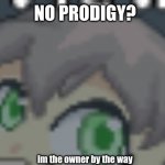 iudejude | NO PRODIGY? im the owner by the way | image tagged in no prodigy | made w/ Imgflip meme maker