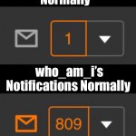 :’) | My Notifications Normally who_am_i’s Notifications Normally | image tagged in 1 notification vs 809 notifications with message | made w/ Imgflip meme maker