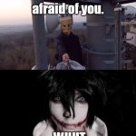 Jeff | I'm not afraid of you. WHUT | image tagged in jeff | made w/ Imgflip meme maker