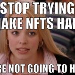 why do people make that shit | STOP TRYING TO MAKE NFTS HAPPEN THEY'RE NOT GOING TO HAPPEN | image tagged in memes,its not going to happen,nft,mean girls | made w/ Imgflip meme maker
