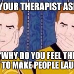 Kirk Therapist Reaction | WHEN YOUR THERAPIST ASKS YOU “WHY DO YOU FEEL THE NEED TO MAKE PEOPLE LAUGH?” | image tagged in sarcastically surprised kirk,therapist,therapy,need,laugh | made w/ Imgflip meme maker