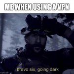 insert clever title here | ME WHEN USING A VPN | image tagged in bravo six going dark,funny,memes,fun | made w/ Imgflip meme maker