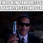 All you can remember is the beat! | ME *FINDS NEW FAVOURITE SONG*; MY: BRAIN FIVE SECONDS LATTER | image tagged in men in black meme,funny,memes,fun,memory,songs | made w/ Imgflip meme maker