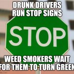 An Oldie But Goodie | DRUNK DRIVERS RUN STOP SIGNS; WEED SMOKERS WAIT FOR THEM TO TURN GREEN | image tagged in green stop sign,taco bell,dead by daylight,wanted dead or alive,cookies,donuts | made w/ Imgflip meme maker