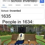 Why did they invent that | school invented; Invented; School; 1635; People in 1634: | image tagged in when was invented/discovered,school | made w/ Imgflip meme maker