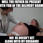 father | WILL THE FATHER BE PRESENT WITH YOU IN THE DELIVERY ROOM? NO!  HE DOESN'T GET ALONG WITH MY HUSBAND! | image tagged in pregnant doctor appointment | made w/ Imgflip meme maker