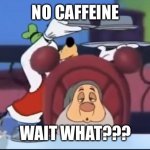 Wait WHAT?? | NO CAFFEINE; WAIT WHAT??? | image tagged in no caffeine | made w/ Imgflip meme maker